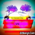 Man Dole VS Ek Pardesi (Remix) Dj Ganesh Roy